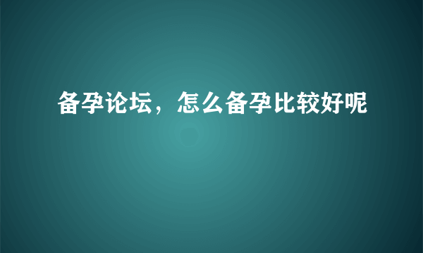 备孕论坛，怎么备孕比较好呢