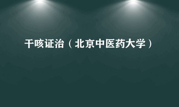 干咳证治（北京中医药大学）