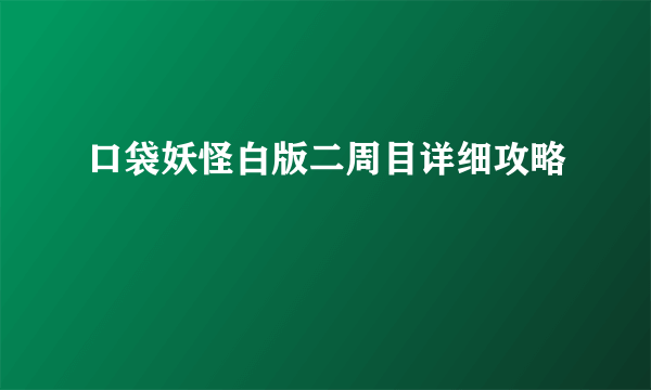 口袋妖怪白版二周目详细攻略