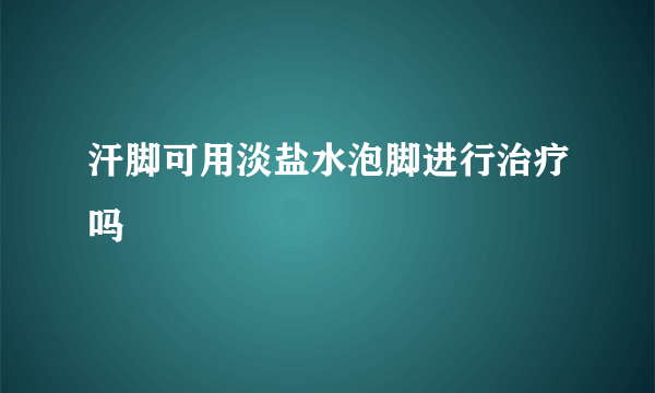 汗脚可用淡盐水泡脚进行治疗吗