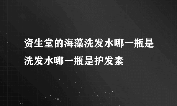 资生堂的海藻洗发水哪一瓶是洗发水哪一瓶是护发素