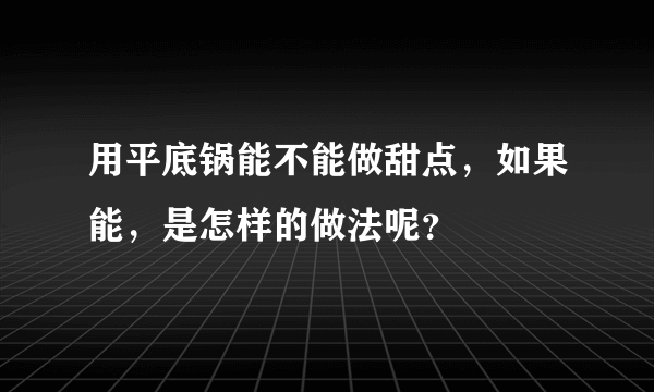 用平底锅能不能做甜点，如果能，是怎样的做法呢？