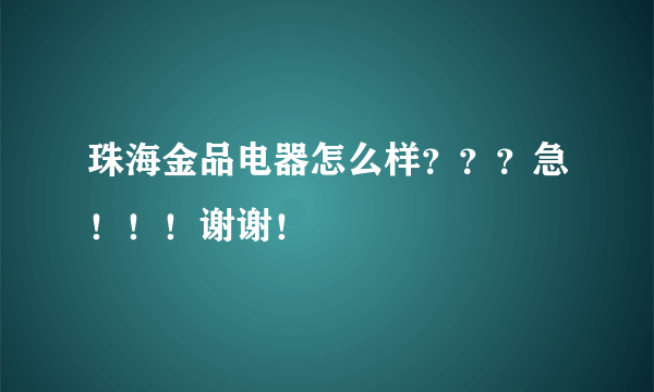 珠海金品电器怎么样？？？急！！！谢谢！