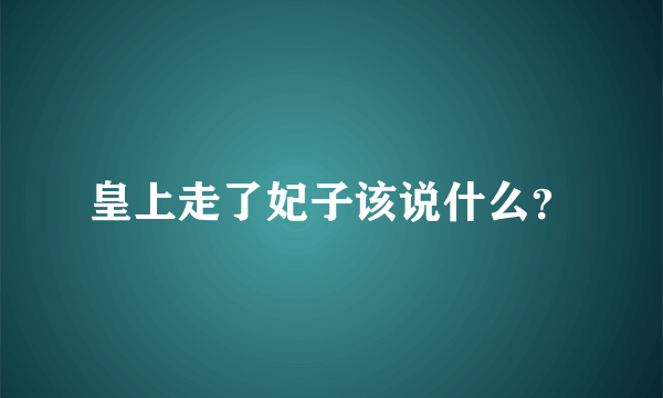 皇上走了妃子该说什么？