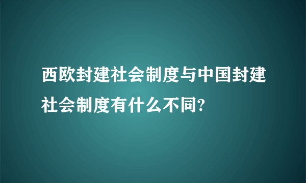 西欧封建社会制度与中国封建社会制度有什么不同?