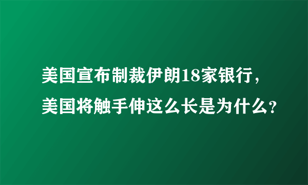 美国宣布制裁伊朗18家银行，美国将触手伸这么长是为什么？