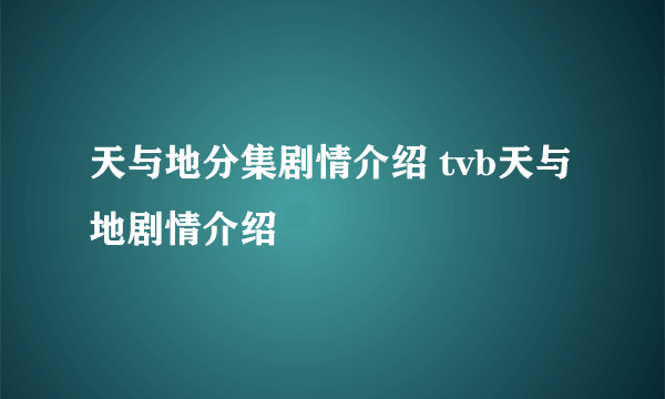 天与地分集剧情介绍 tvb天与地剧情介绍