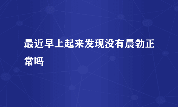 最近早上起来发现没有晨勃正常吗