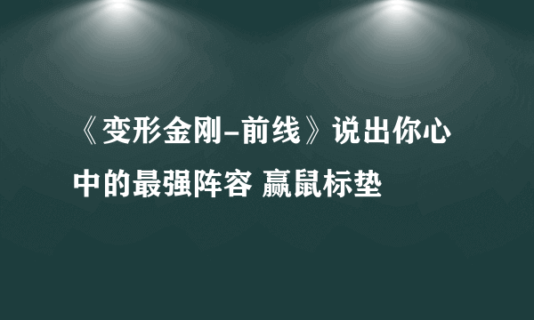 《变形金刚-前线》说出你心中的最强阵容 赢鼠标垫