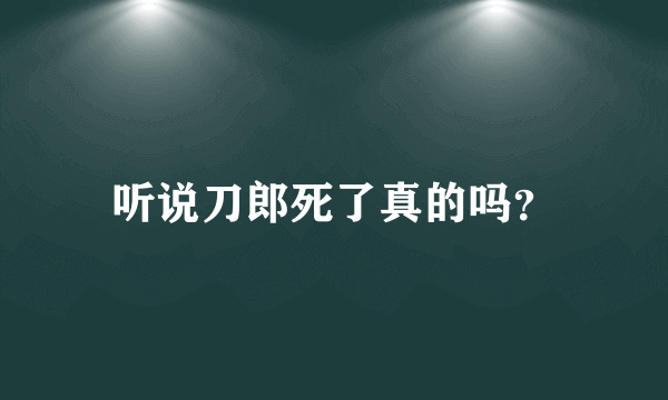 听说刀郎死了真的吗？