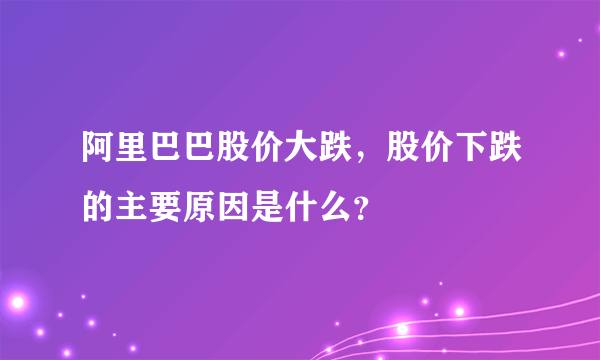 阿里巴巴股价大跌，股价下跌的主要原因是什么？