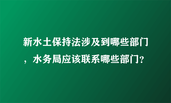 新水土保持法涉及到哪些部门，水务局应该联系哪些部门？