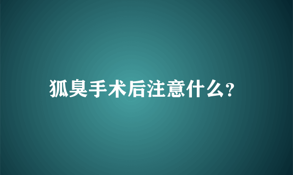 狐臭手术后注意什么？