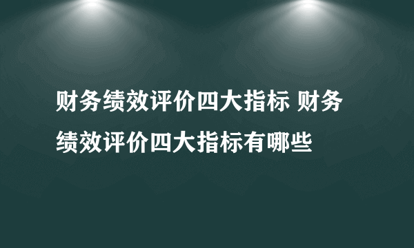 财务绩效评价四大指标 财务绩效评价四大指标有哪些