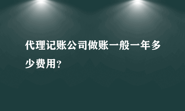 代理记账公司做账一般一年多少费用？