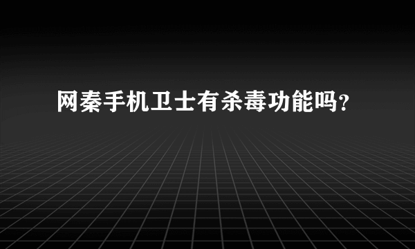 网秦手机卫士有杀毒功能吗？