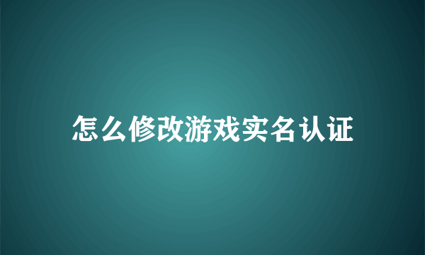 怎么修改游戏实名认证