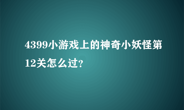 4399小游戏上的神奇小妖怪第12关怎么过？