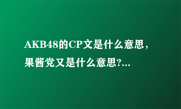 AKB48的CP文是什么意思，果酱党又是什么意思?优酱 女王酱 酱菜 果酱