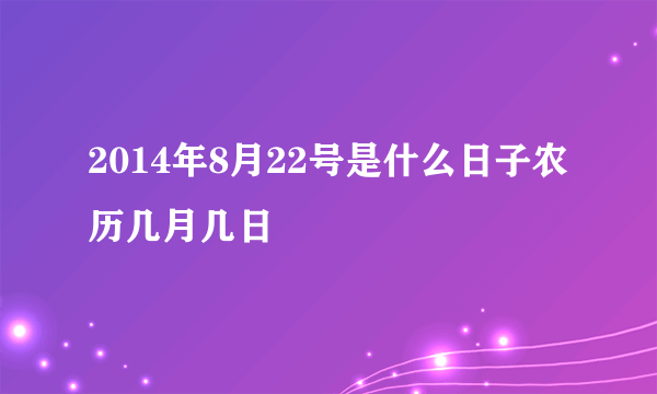 2014年8月22号是什么日子农历几月几日