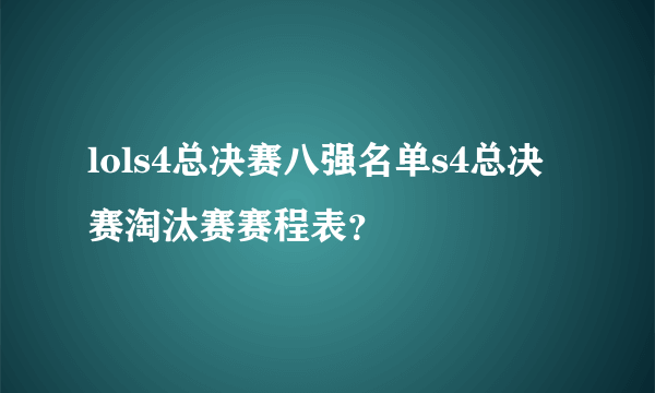 lols4总决赛八强名单s4总决赛淘汰赛赛程表？