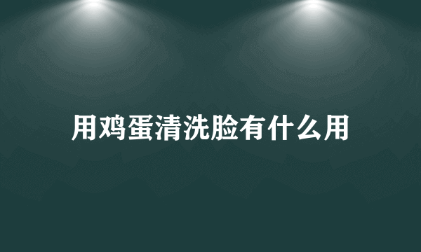 用鸡蛋清洗脸有什么用