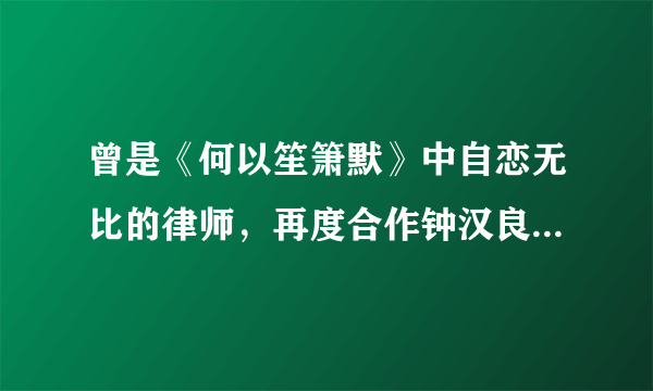 曾是《何以笙箫默》中自恋无比的律师，再度合作钟汉良变成老赖了