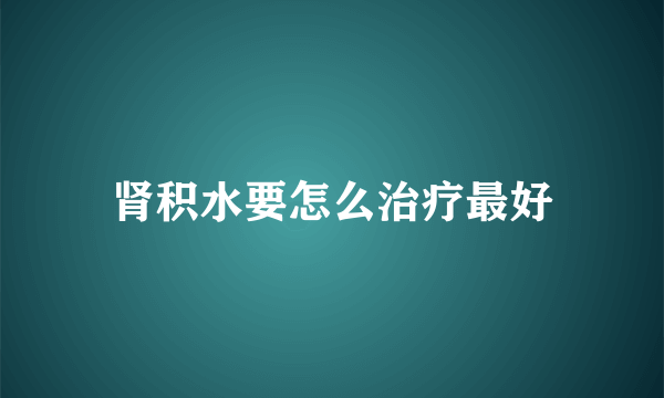 肾积水要怎么治疗最好