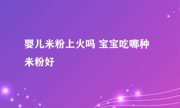 婴儿米粉上火吗 宝宝吃哪种米粉好