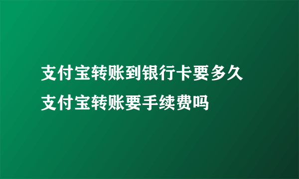 支付宝转账到银行卡要多久 支付宝转账要手续费吗