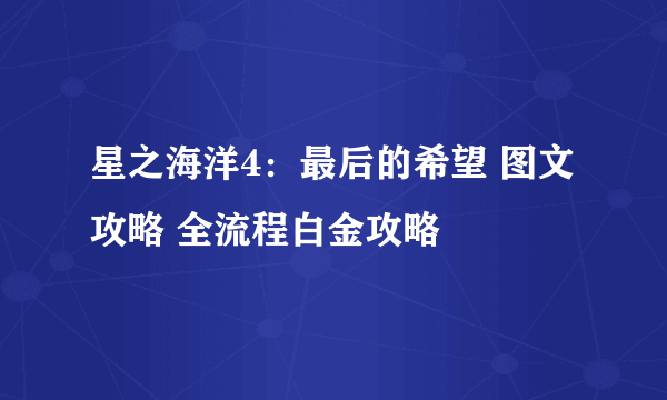 星之海洋4：最后的希望 图文攻略 全流程白金攻略