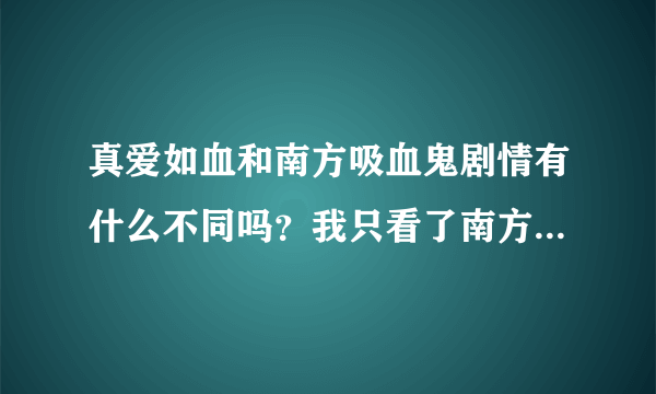 真爱如血和南方吸血鬼剧情有什么不同吗？我只看了南方吸血鬼（小说），没有看过真爱如血，不知道好不好看