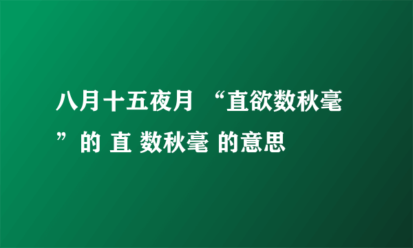 八月十五夜月 “直欲数秋毫”的 直 数秋毫 的意思