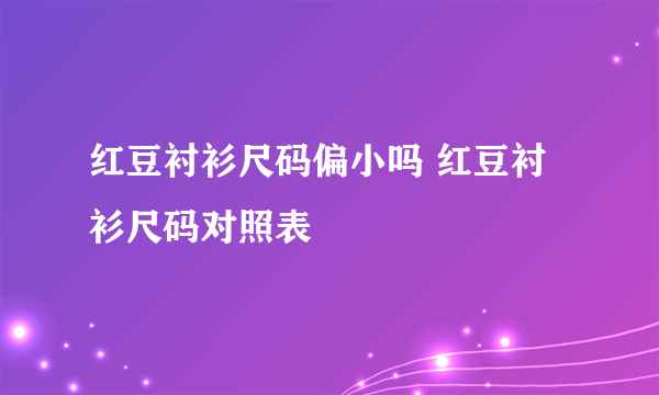 红豆衬衫尺码偏小吗 红豆衬衫尺码对照表