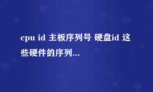 cpu id 主板序列号 硬盘id 这些硬件的序列号是唯一的吗