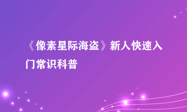 《像素星际海盗》新人快速入门常识科普