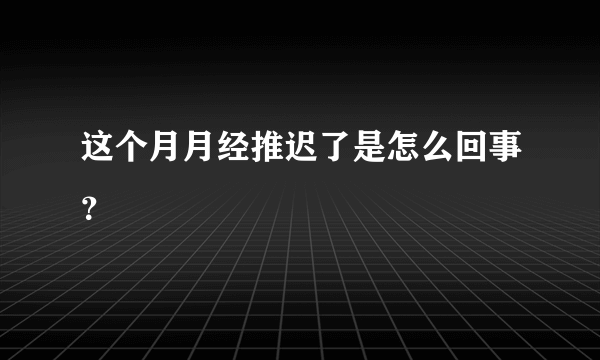 这个月月经推迟了是怎么回事？