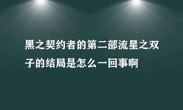 黑之契约者的第二部流星之双子的结局是怎么一回事啊