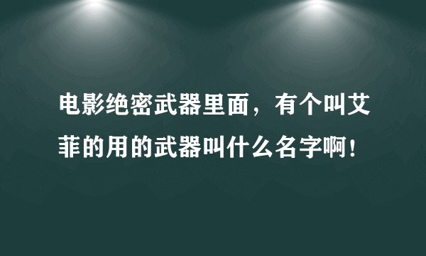 电影绝密武器里面，有个叫艾菲的用的武器叫什么名字啊！