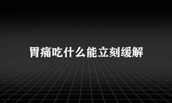 胃痛吃什么能立刻缓解