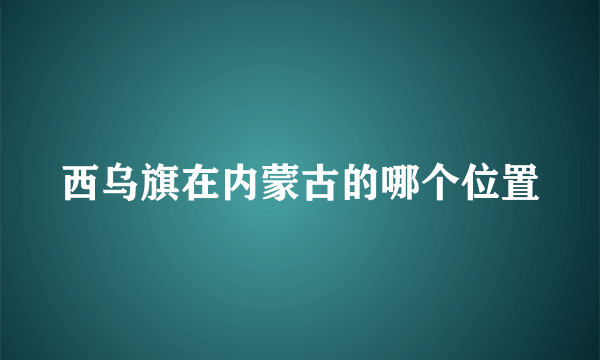 西乌旗在内蒙古的哪个位置