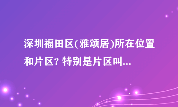 深圳福田区(雅颂居)所在位置和片区? 特别是片区叫什么名字？