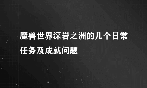 魔兽世界深岩之洲的几个日常任务及成就问题