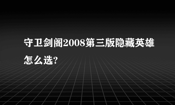 守卫剑阁2008第三版隐藏英雄怎么选?