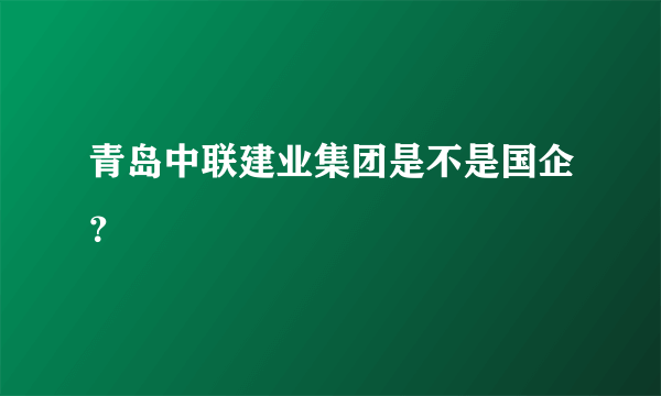 青岛中联建业集团是不是国企？