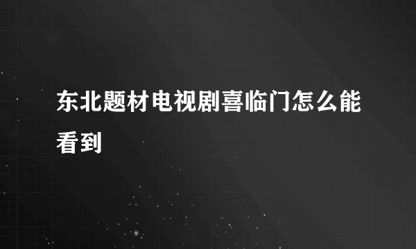 东北题材电视剧喜临门怎么能看到