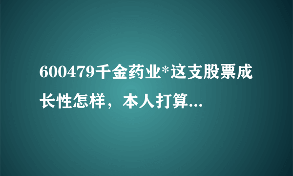 600479千金药业*这支股票成长性怎样，本人打算长期持有这支医药股？