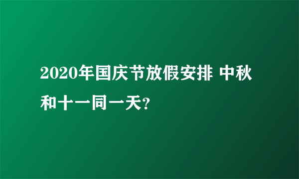 2020年国庆节放假安排 中秋和十一同一天？