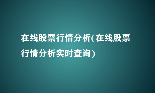 在线股票行情分析(在线股票行情分析实时查询)