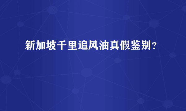 新加坡千里追风油真假鉴别？